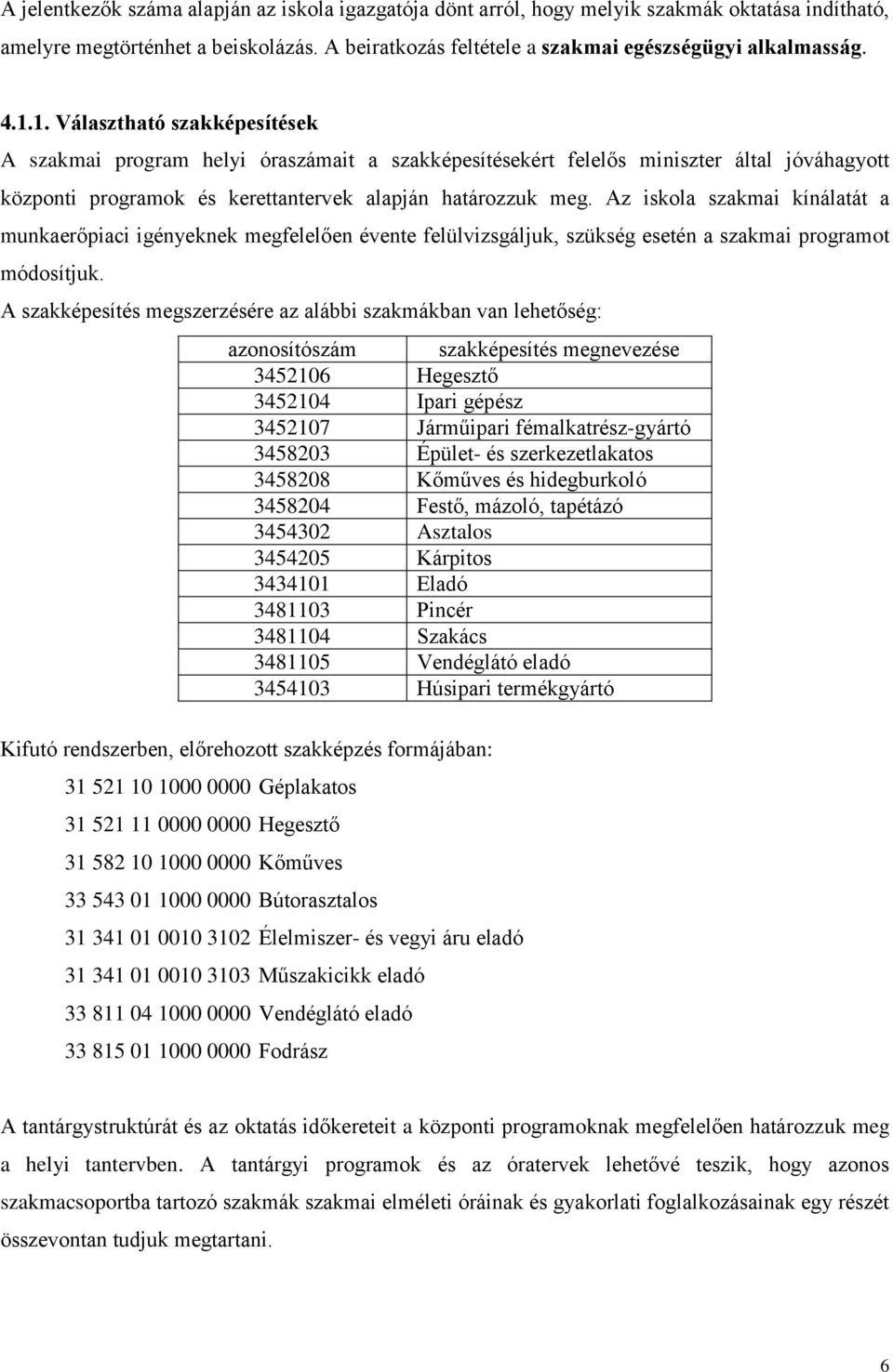 Az iskola szakmai kínálatát a munkaerőpiaci igényeknek megfelelően évente felülvizsgáljuk, szükség esetén a szakmai programot módosítjuk.