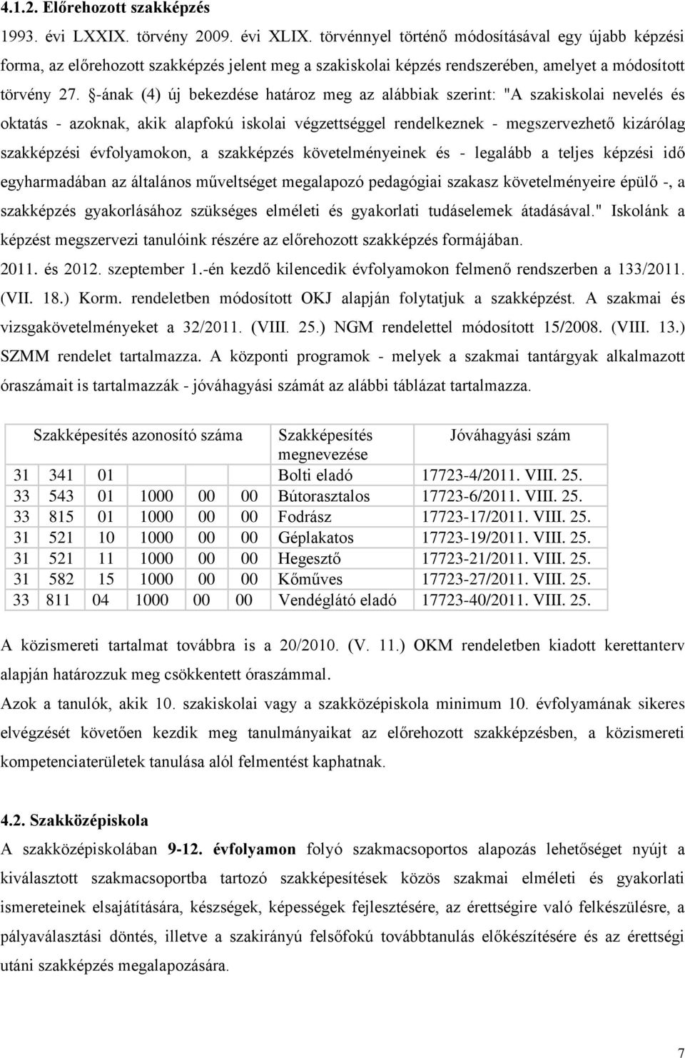 -ának (4) új bekezdése határoz meg az alábbiak szerint: "A szakiskolai nevelés és oktatás - azoknak, akik alapfokú iskolai végzettséggel rendelkeznek - megszervezhető kizárólag szakképzési