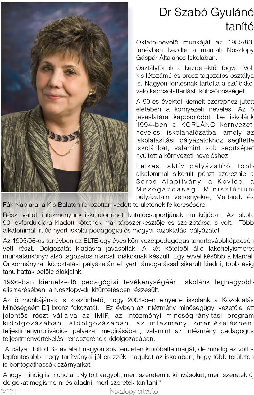 Az ő javaslatára kapcsolódott be iskolánk 1994-ben a KÖRLÁNC környezeti nevelési iskolahálózatba, amely az iskolafásítási pályázatokhoz segítette iskolánkat, valamint sok segítséget nyújtott a