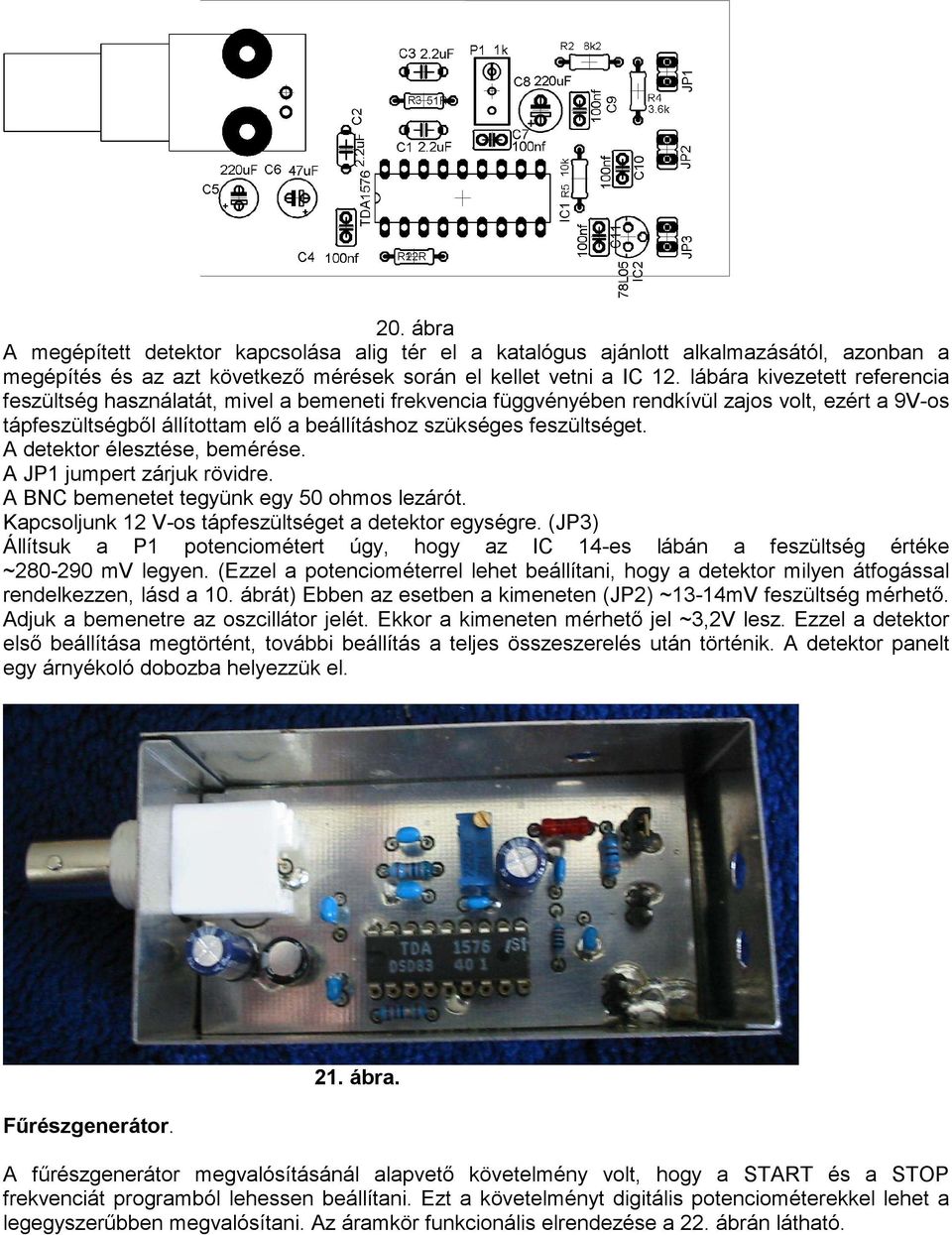 A detektor élesztése, bemérése. A JP1 jumpert zárjuk rövidre. A BNC bemenetet tegyünk egy 50 ohmos lezárót. Kapcsoljunk 12 V-os tápfeszültséget a detektor egységre.