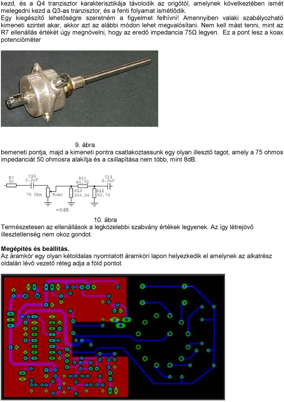 Nem kell mást tenni, mint az R7 ellenállás értékét úgy megnövelni, hogy az eredő impedancia 75Ω legyen. Ez a pont lesz a koax potencióméter 9.