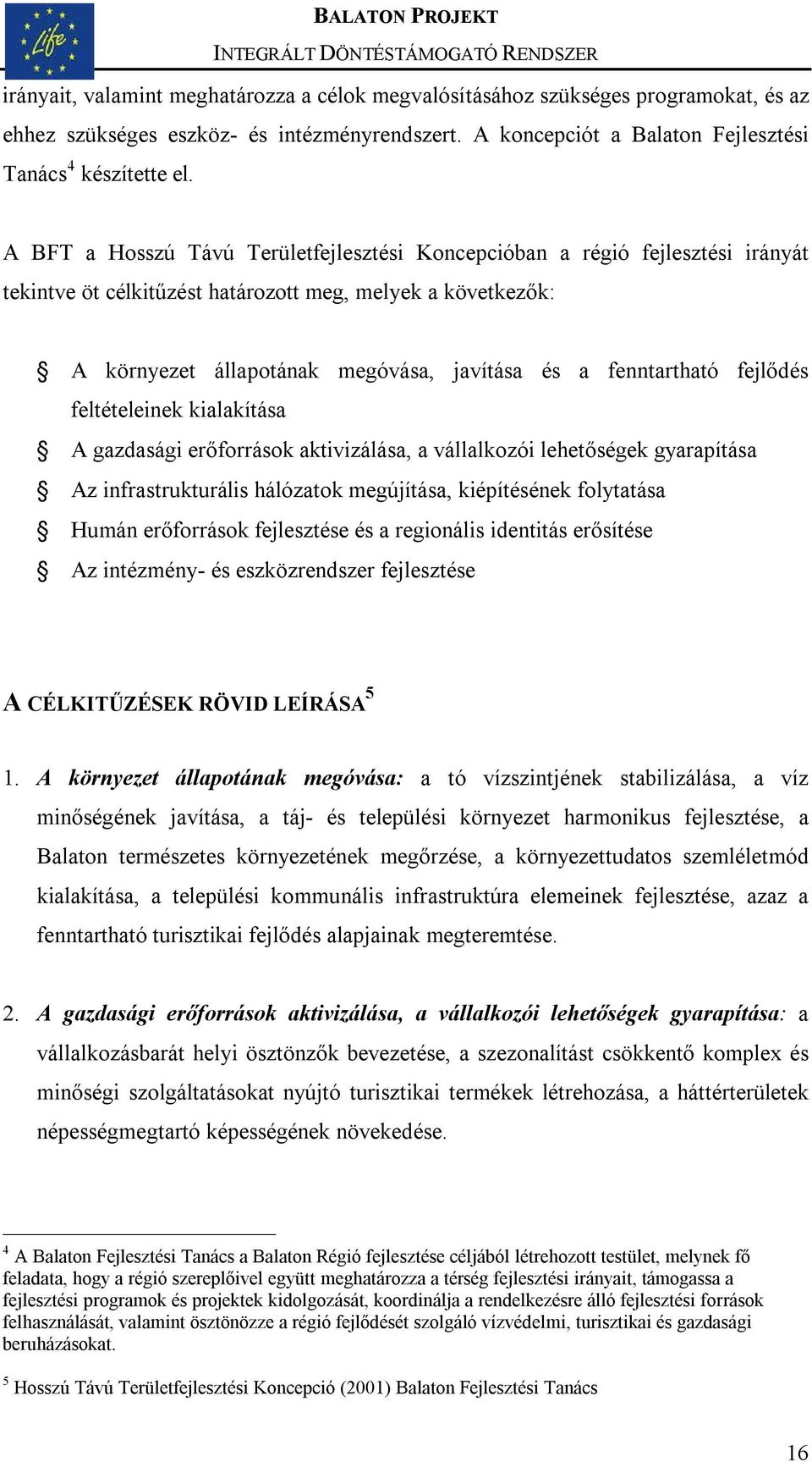 fenntartható fejlődés feltételeinek kialakítása A gazdasági erőforrások aktivizálása, a vállalkozói lehetőségek gyarapítása Az infrastrukturális hálózatok megújítása, kiépítésének folytatása Humán