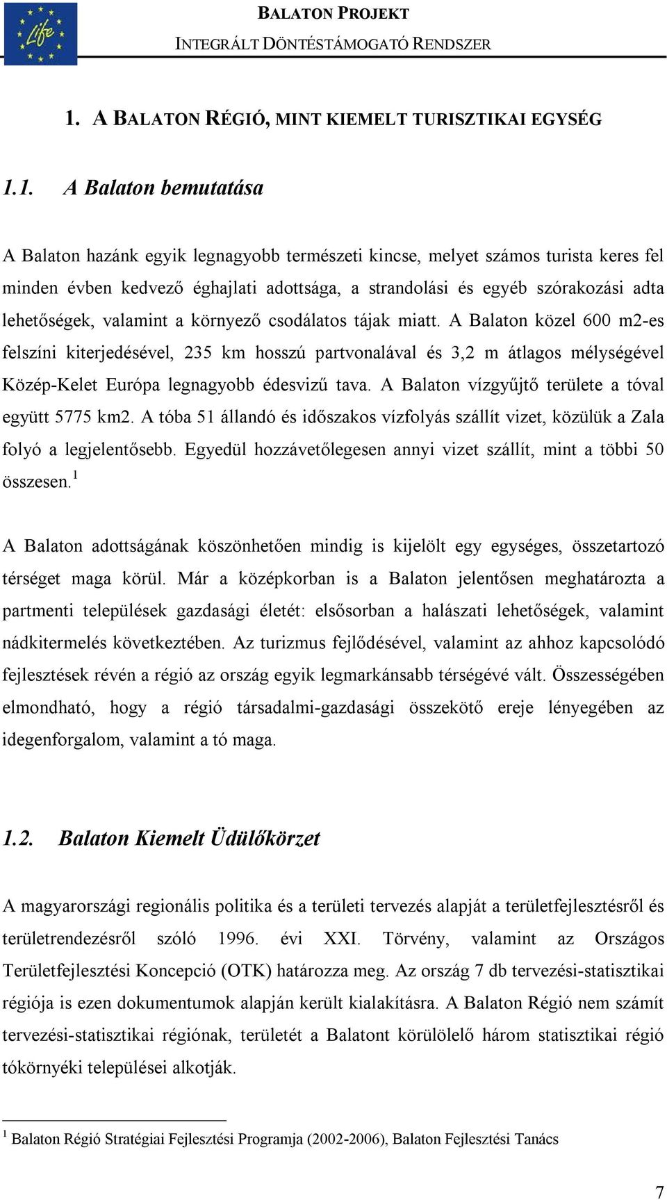 A Balaton közel 600 m2-es felszíni kiterjedésével, 235 km hosszú partvonalával és 3,2 m átlagos mélységével Közép-Kelet Európa legnagyobb édesvizű tava.