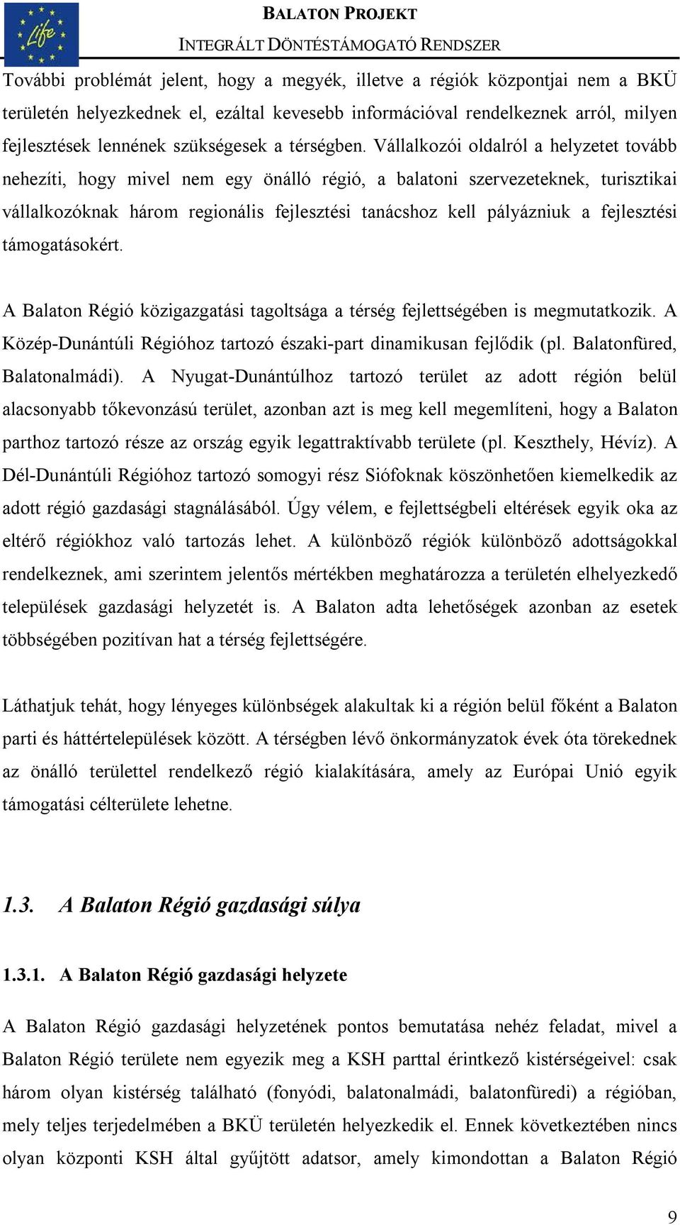 Vállalkozói oldalról a helyzetet tovább nehezíti, hogy mivel nem egy önálló régió, a balatoni szervezeteknek, turisztikai vállalkozóknak három regionális fejlesztési tanácshoz kell pályázniuk a