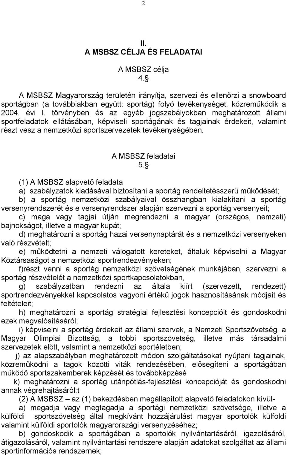 törvényben és az egyéb jogszabályokban meghatározott állami sportfeladatok ellátásában, képviseli sportágának és tagjainak érdekeit, valamint részt vesz a nemzetközi sportszervezetek tevékenységében.