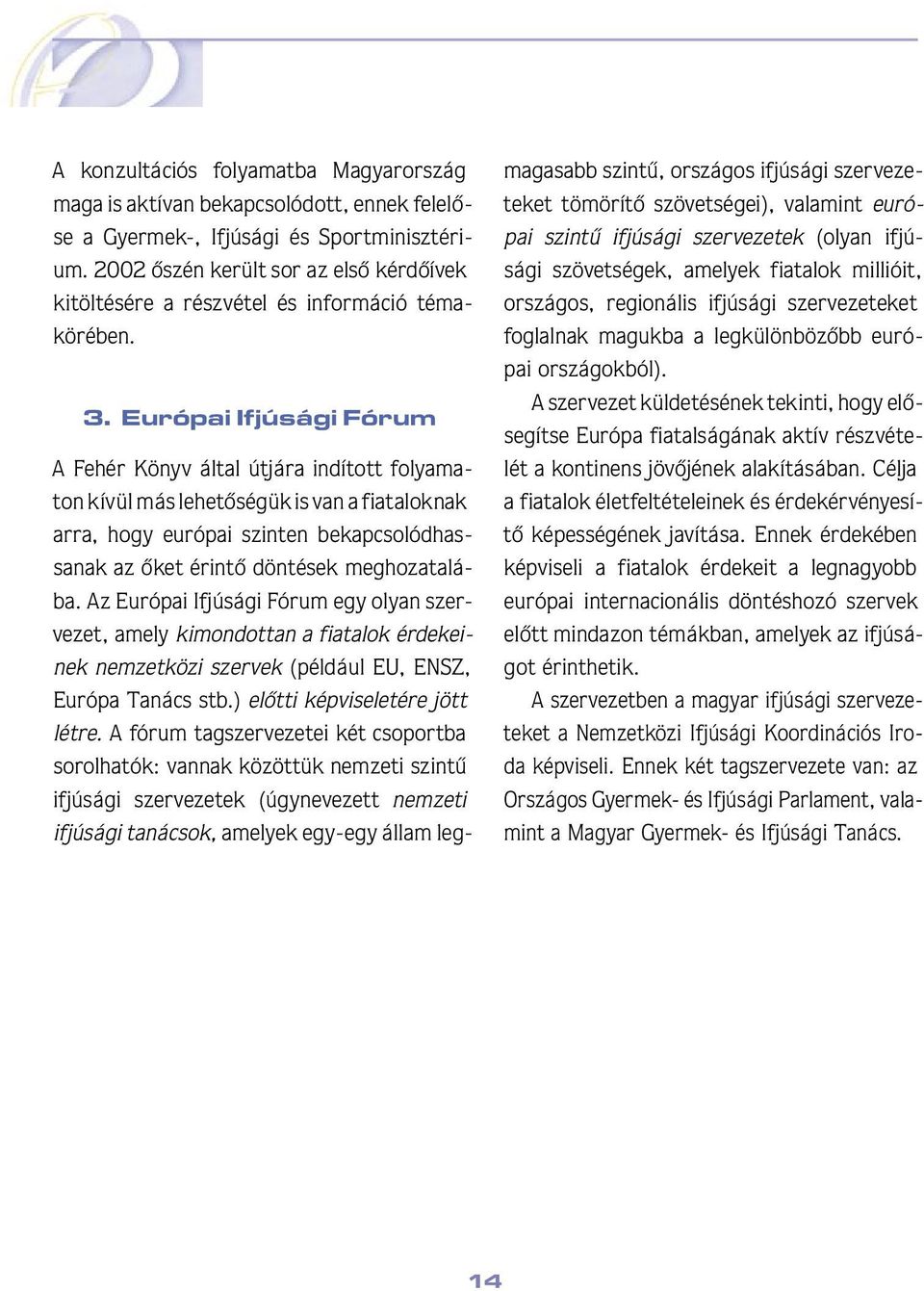 Európai Ifjúsági Fórum A Fehér Könyv által útjára indított folyamaton kívül más lehetôségük is van a fiataloknak arra, hogy európai szinten bekapcsolódhassanak az ôket érintô döntések meghozatalába.