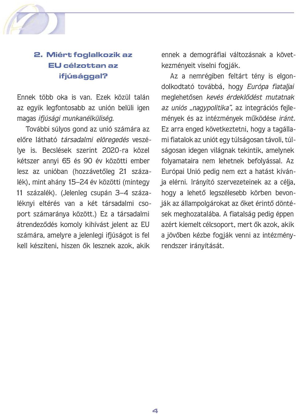 Becslések szerint 2020-ra közel kétszer annyi 65 és 90 év közötti ember lesz az unióban (hozzávetôleg 21 százalék), mint ahány 15 24 év közötti (mintegy 11 százalék).