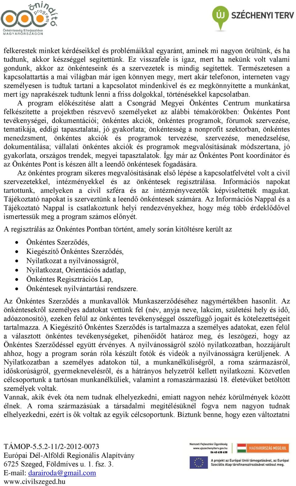 Természetesen a kapcsolattartás a mai világban már igen könnyen megy, mert akár telefonon, interneten vagy személyesen is tudtuk tartani a kapcsolatot mindenkivel és ez megkönnyítette a munkánkat,