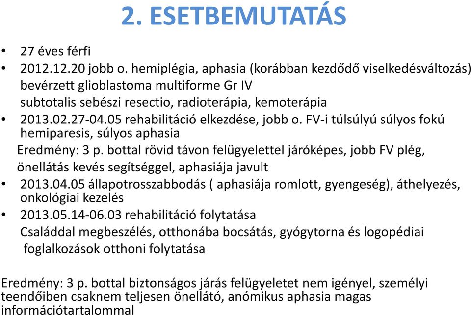 FV-itúlsúlyú súlyos fokú hemiparesis, súlyos aphasia Eredmény: 3 p. bottal rövid távon felügyelettel járóképes, jobb FV plég, önellátás kevés segítséggel, aphasiája javult 2013.04.