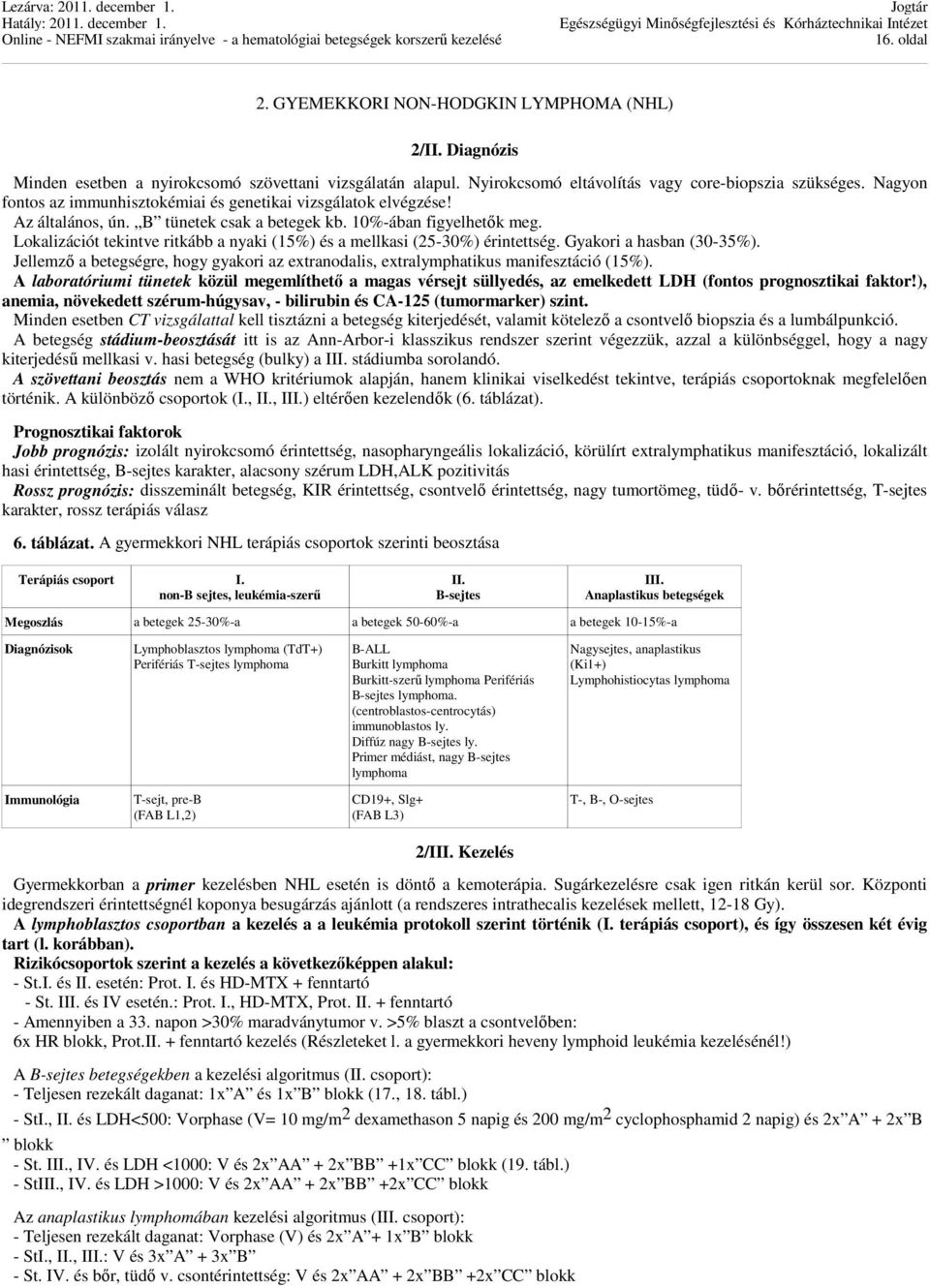 Lokalizációt tekintve ritkább a nyaki (15%) és a mellkasi (25-30%) érintettség. Gyakori a hasban (30-35%). Jellemző a betegségre, hogy gyakori az extranodalis, extralymphatikus manifesztáció (15%).