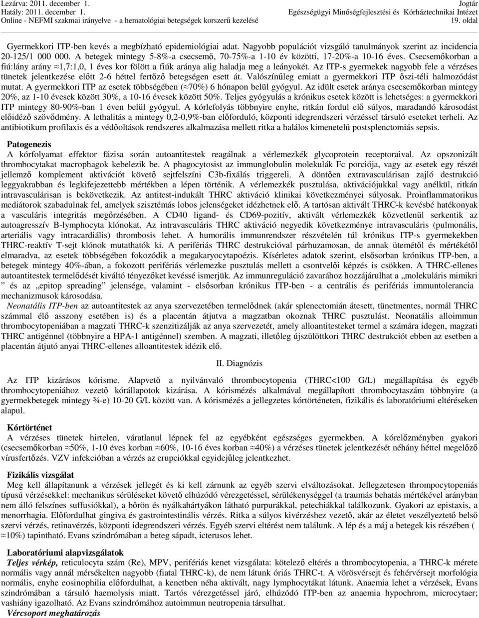 Az ITP-s gyermekek nagyobb fele a vérzéses tünetek jelentkezése előtt 2-6 héttel fertőző betegségen esett át. Valószínűleg emiatt a gyermekkori ITP őszi-téli halmozódást mutat.