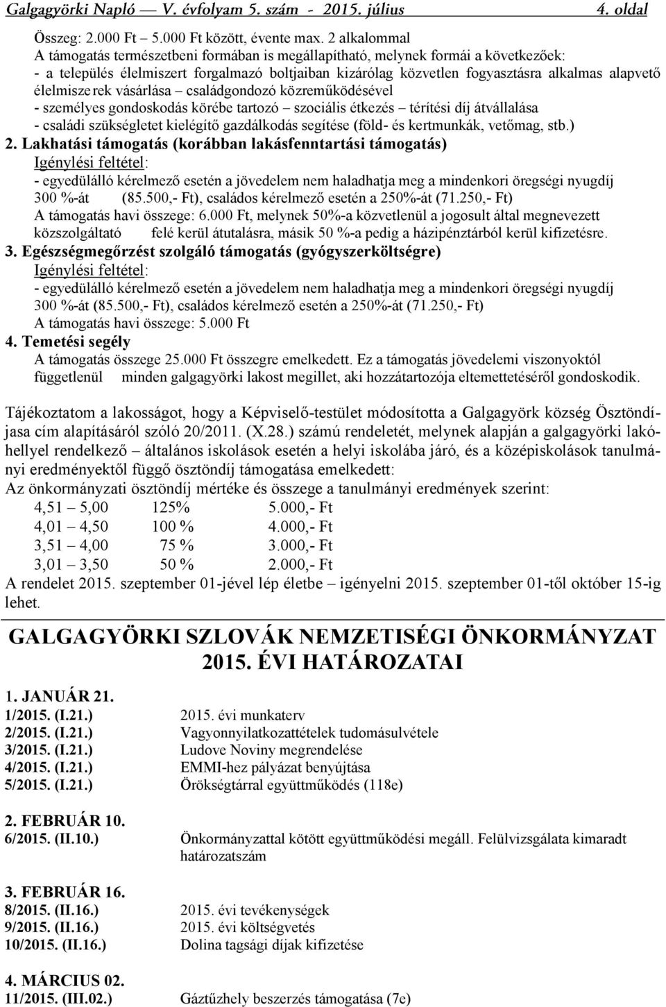 élelmisze rek vásárlása családgondozó közreműködésével - személyes gondoskodás körébe tartozó szociális étkezés térítési díj átvállalása - családi szükségletet kielégítő gazdálkodás segítése (föld-