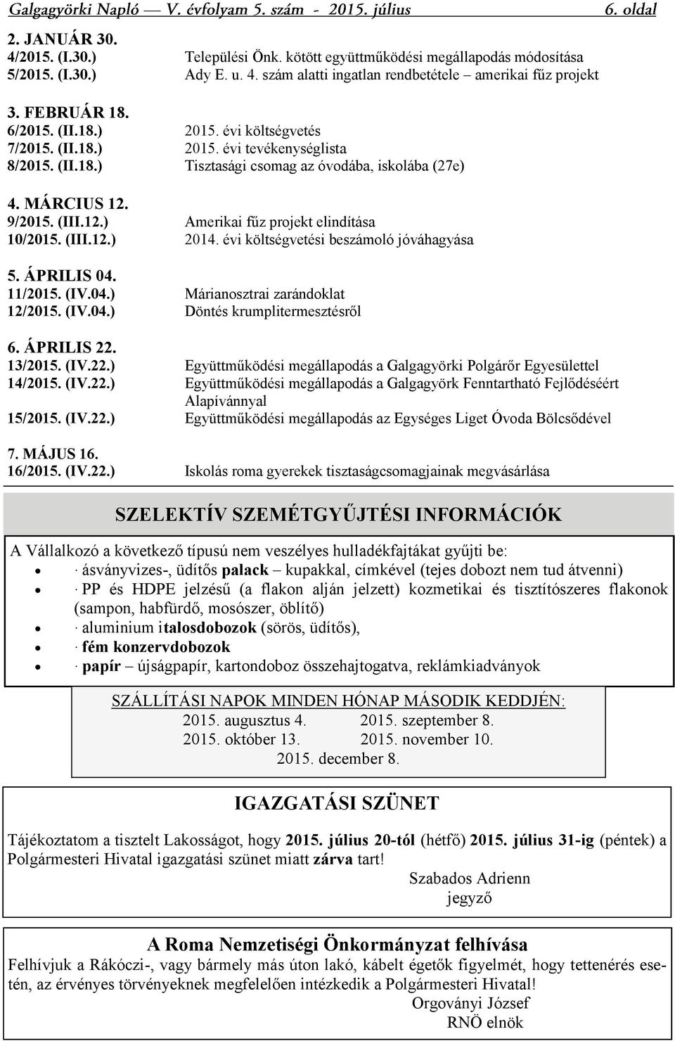 (III.12.) 2014. évi költségvetési beszámoló jóváhagyása 5. ÁPRILIS 04. 11/2015. (IV.04.) Márianosztrai zarándoklat 12/2015. (IV.04.) Döntés krumplitermesztésről 6. ÁPRILIS 22.