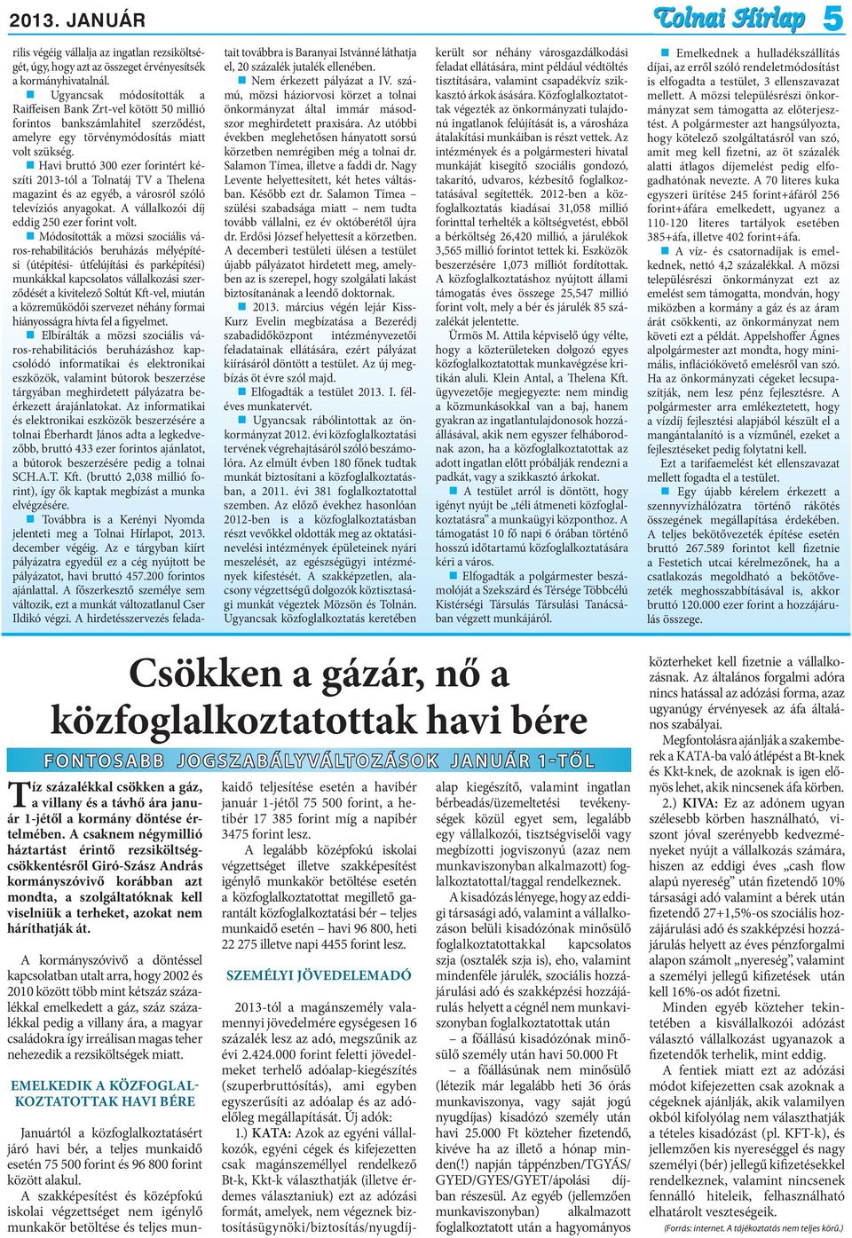 A kormányszóvivő a döntéssel kapcsolatban utalt arra, hogy 2002 és 2010 között több mint kétszáz százalékkal emelkedett a gáz, száz százalékkal pedig a villany ára, a magyar családokra így irreálisan