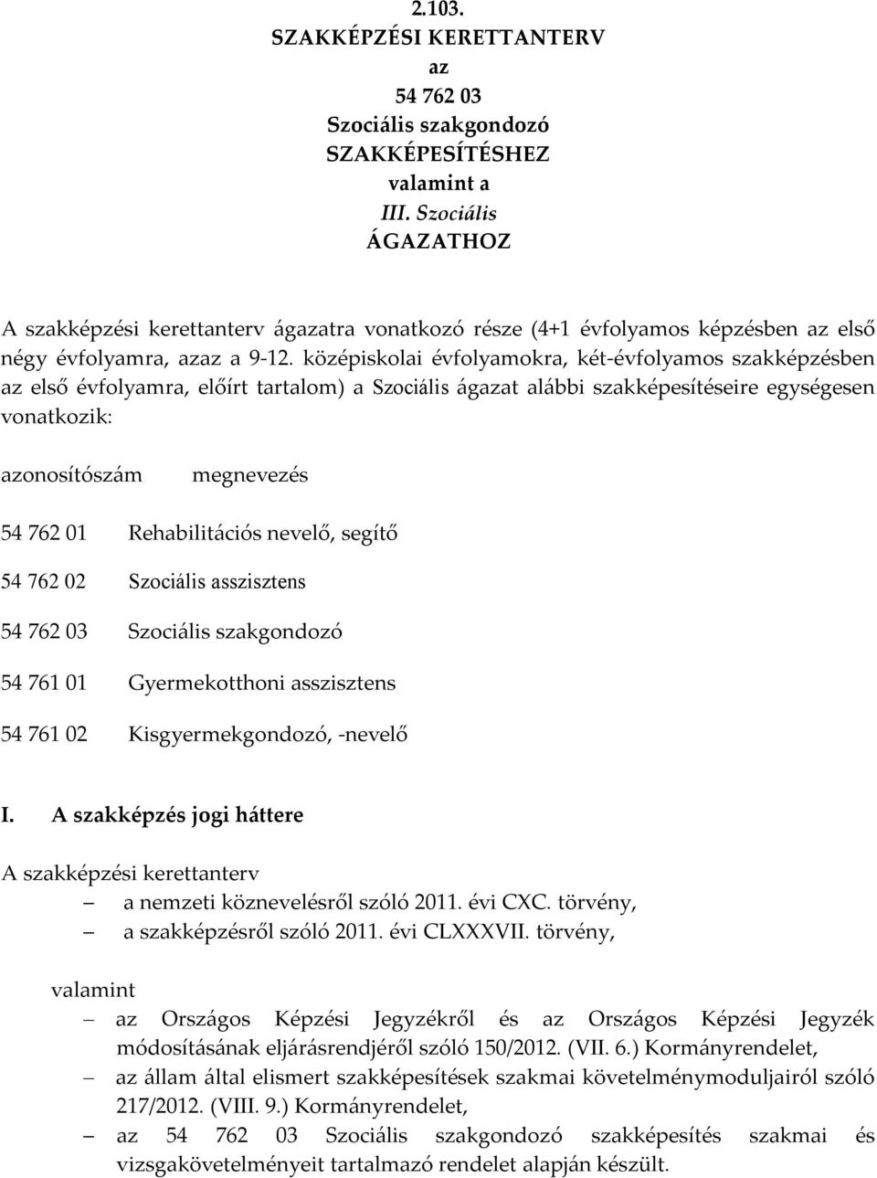 középiskolai évfolyamokra, két-évfolyamos szakképzésben az első évfolyamra, előírt tartalom) a Szociális ágazat alábbi szakképesítéseire egységesen vonatkozik: azonosítószám megnevezés 54 762 01