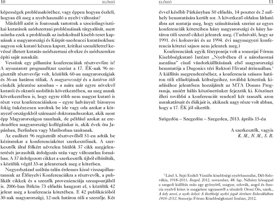 Kárpát-medencei kutatásokban: nagyon sok kutató készen kapott, kritikai szemlélettel kevéssé illetett kutatás-módszertani elvekre és módszerekre építi saját munkáit.