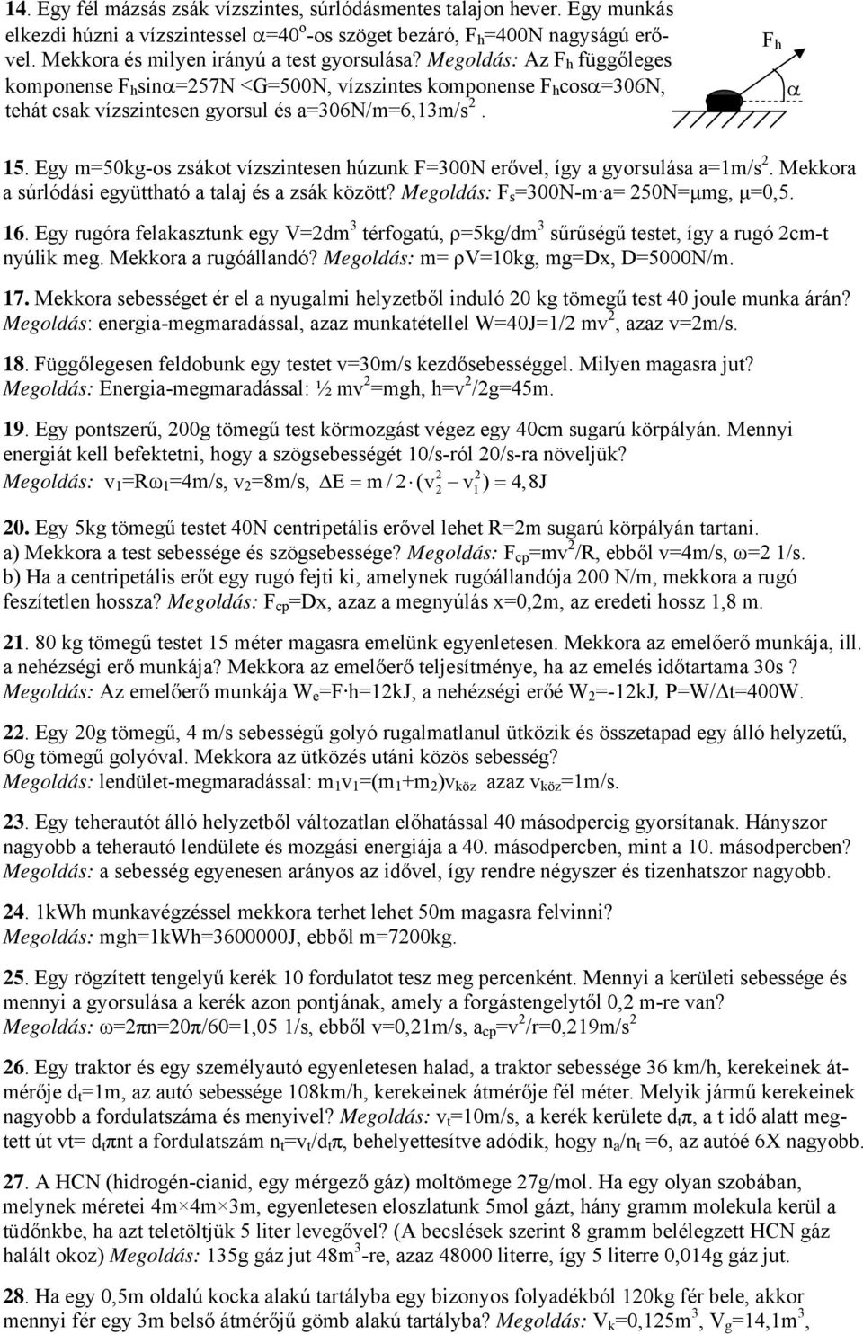 F h α 15. Egy m=50kg-os zsákot vízszintesen húzunk F=300N erővel, így a gyorsulása a=1m/s 2. Mekkora a súrlódási együttható a talaj és a zsák között? Megoldás: F s =300N-m a= 250N=μmg, μ=0,5. 16.