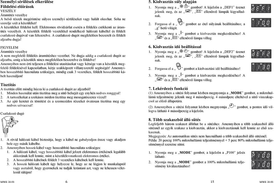 A készülék földelõ vezetékkel rendelkezõ hálózati kábellel és földelt csatlakozó dugóval van felszerelve. A csatlakozó dugót megfelelõen beszerelt és földelt aljzatba dugja!