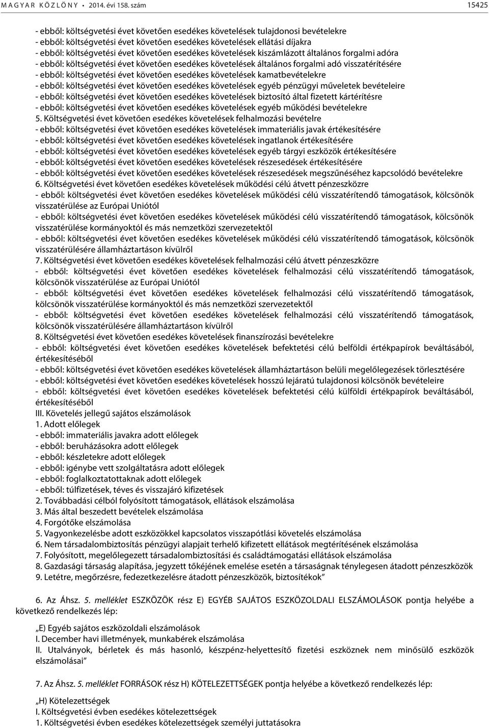 követően esedékes követelések kiszámlázott általános forgalmi adóra - ebből: költségvetési évet követően esedékes követelések általános forgalmi adó visszatérítésére - ebből: költségvetési évet