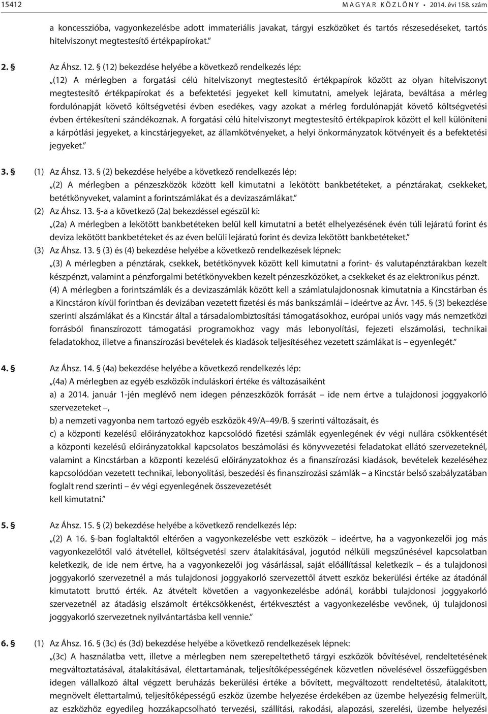 (12) bekezdése helyébe a következő rendelkezés lép: (12) A mérlegben a forgatási célú hitelviszonyt megtestesítő értékpapírok között az olyan hitelviszonyt megtestesítő értékpapírokat és a