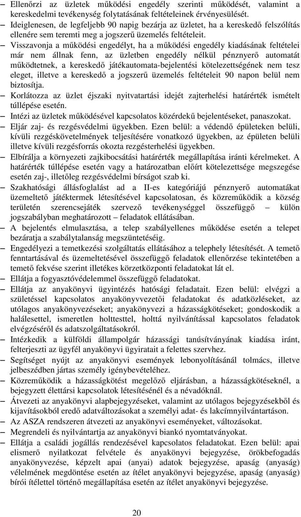 Visszavonja a működési engedélyt, ha a működési engedély kiadásának feltételei már nem állnak fenn, az üzletben engedély nélkül pénznyerő automatát működtetnek, a kereskedő játékautomata-bejelentési