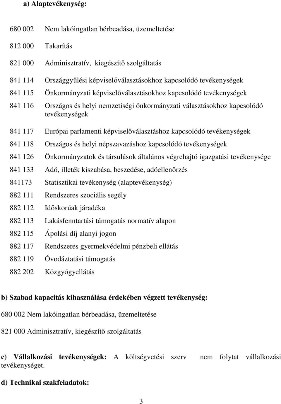 parlamenti képviselőválasztáshoz kapcsolódó tevékenységek 841 118 Országos és helyi népszavazáshoz kapcsolódó tevékenységek 841 126 Önkormányzatok és társulások általános végrehajtó igazgatási