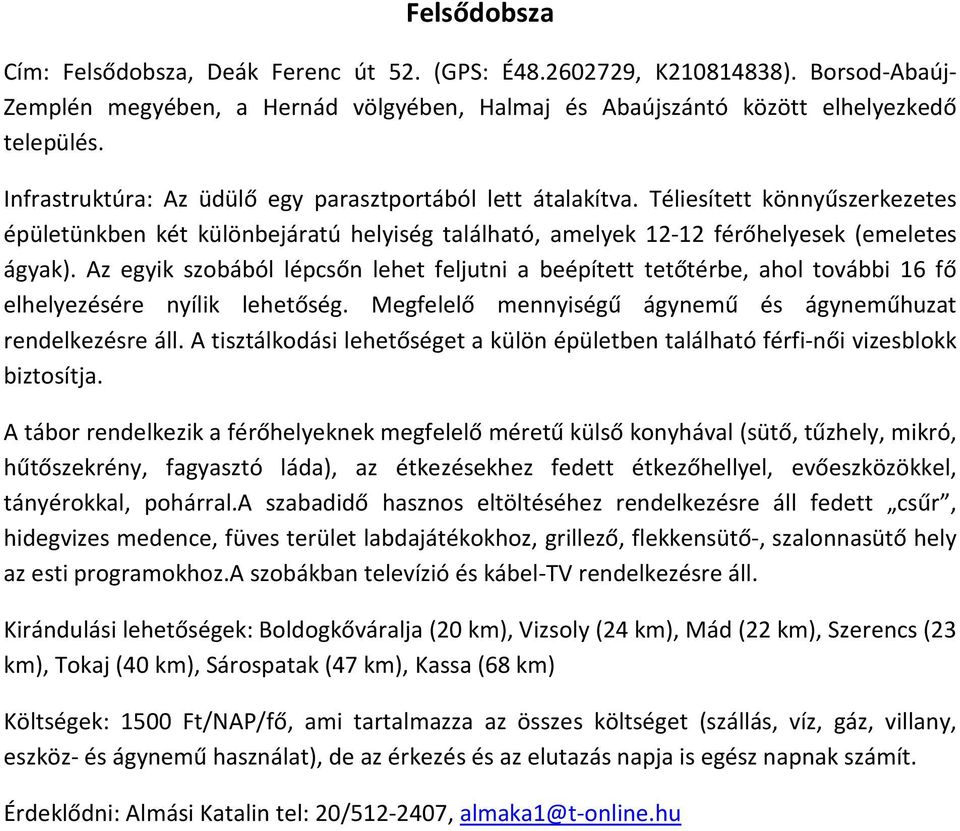 Az egyik szobából lépcsőn lehet feljutni a beépített tetőtérbe, ahol további 16 fő elhelyezésére nyílik lehetőség. Megfelelő mennyiségű ágynemű és ágyneműhuzat rendelkezésre áll.