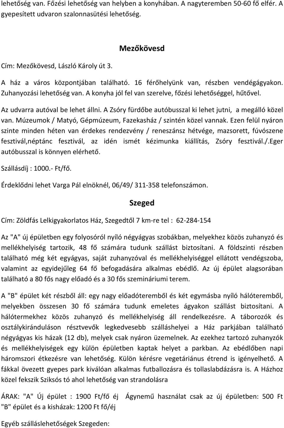 Az udvarra autóval be lehet állni. A Zsóry fürdőbe autóbusszal ki lehet jutni, a megálló közel van. Múzeumok / Matyó, Gépmúzeum, Fazekasház / szintén közel vannak.