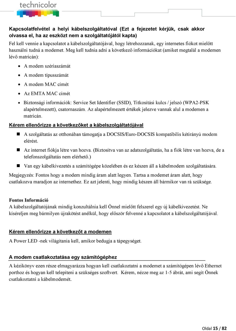 Meg kell tudnia adni a következő információkat (amiket megtalál a modemen lévő matricán): A modem szériaszámát A modem típusszámát A modem MAC címét Az EMTA MAC címét Biztonsági információk: Service