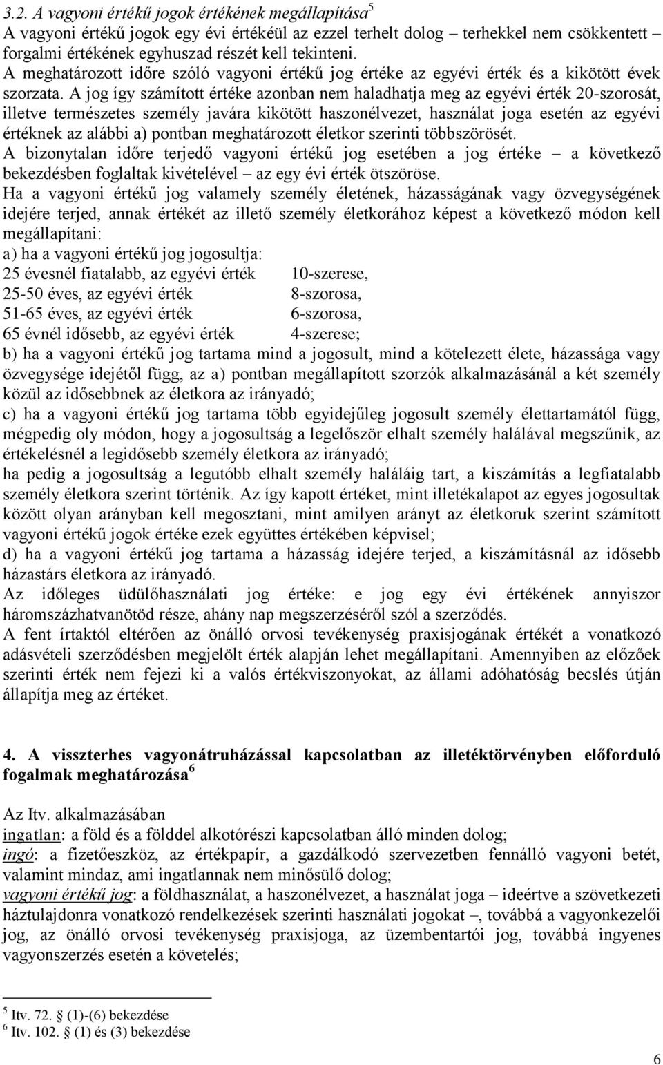 A jog így számított értéke azonban nem haladhatja meg az egyévi érték 20-szorosát, illetve természetes személy javára kikötött haszonélvezet, használat joga esetén az egyévi értéknek az alábbi a)