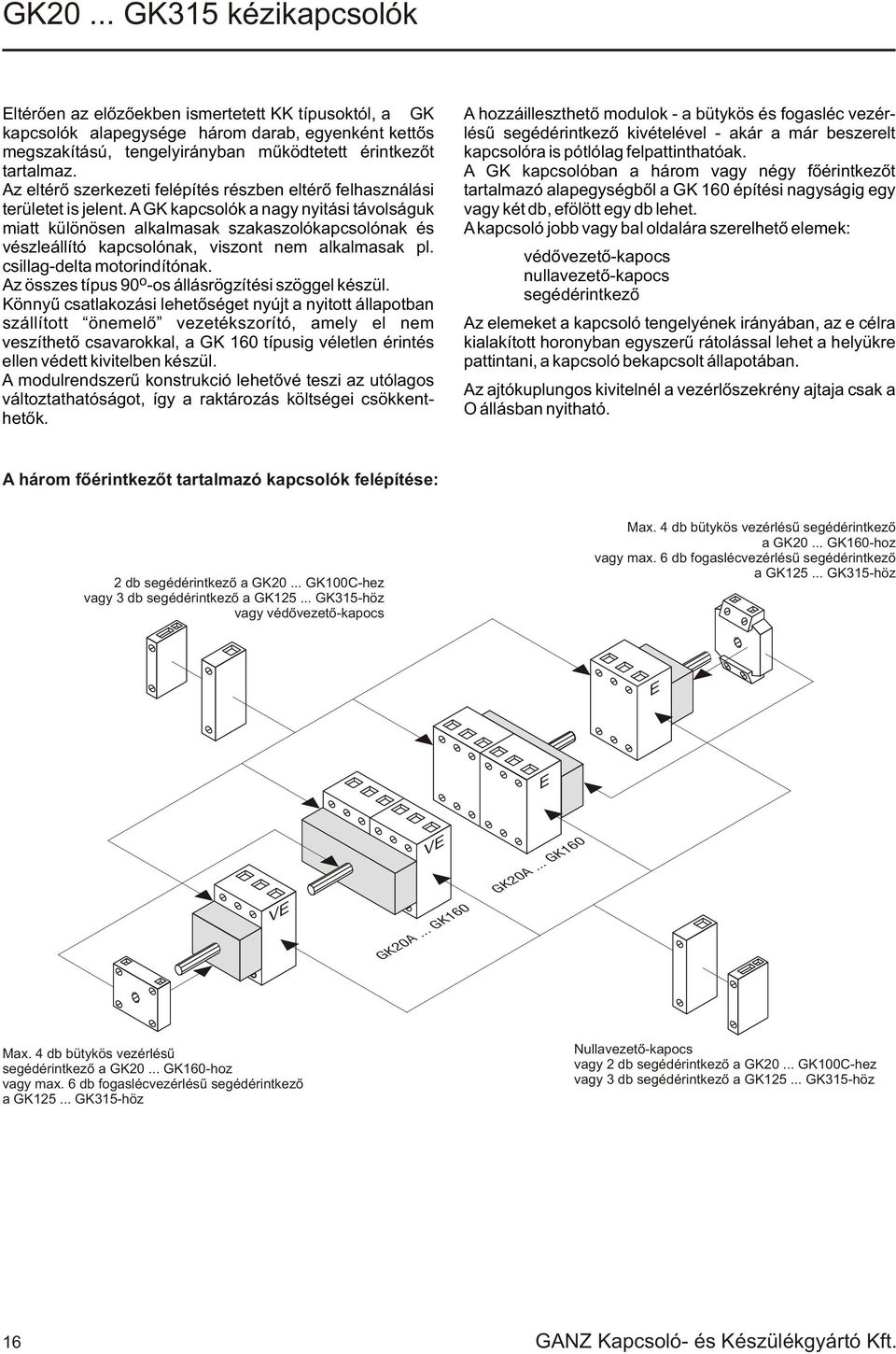 A GK kapcsolók a nagy nyitási távolságuk miatt különösen alkalmasak szakaszolókapcsolónak és vészleállító kapcsolónak, viszont nem alkalmasak pl. csillagdelta motorindítónak.