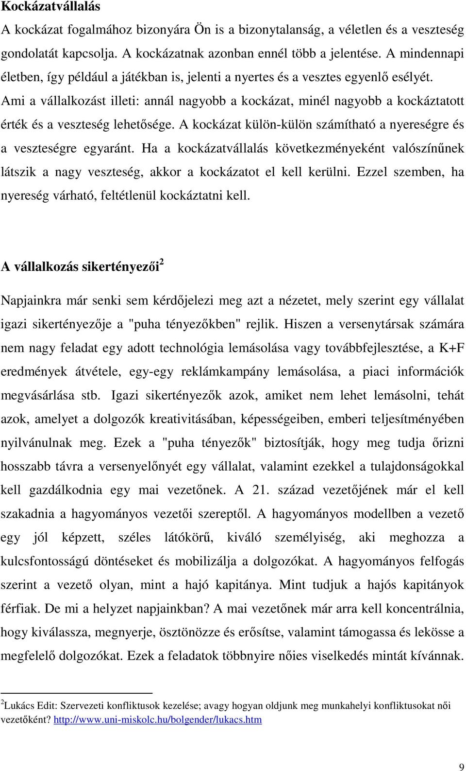 Ami a vállalkozást illeti: annál nagyobb a kockázat, minél nagyobb a kockáztatott érték és a veszteség lehetősége. A kockázat külön-külön számítható a nyereségre és a veszteségre egyaránt.