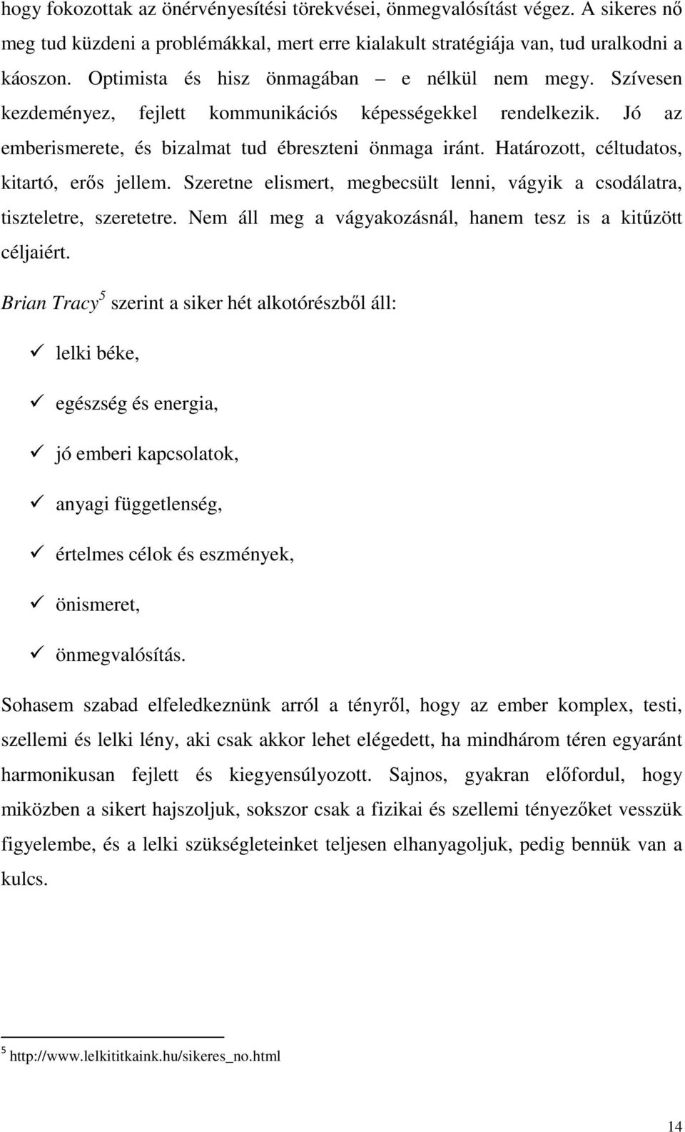 Határozott, céltudatos, kitartó, erős jellem. Szeretne elismert, megbecsült lenni, vágyik a csodálatra, tiszteletre, szeretetre. Nem áll meg a vágyakozásnál, hanem tesz is a kitűzött céljaiért.