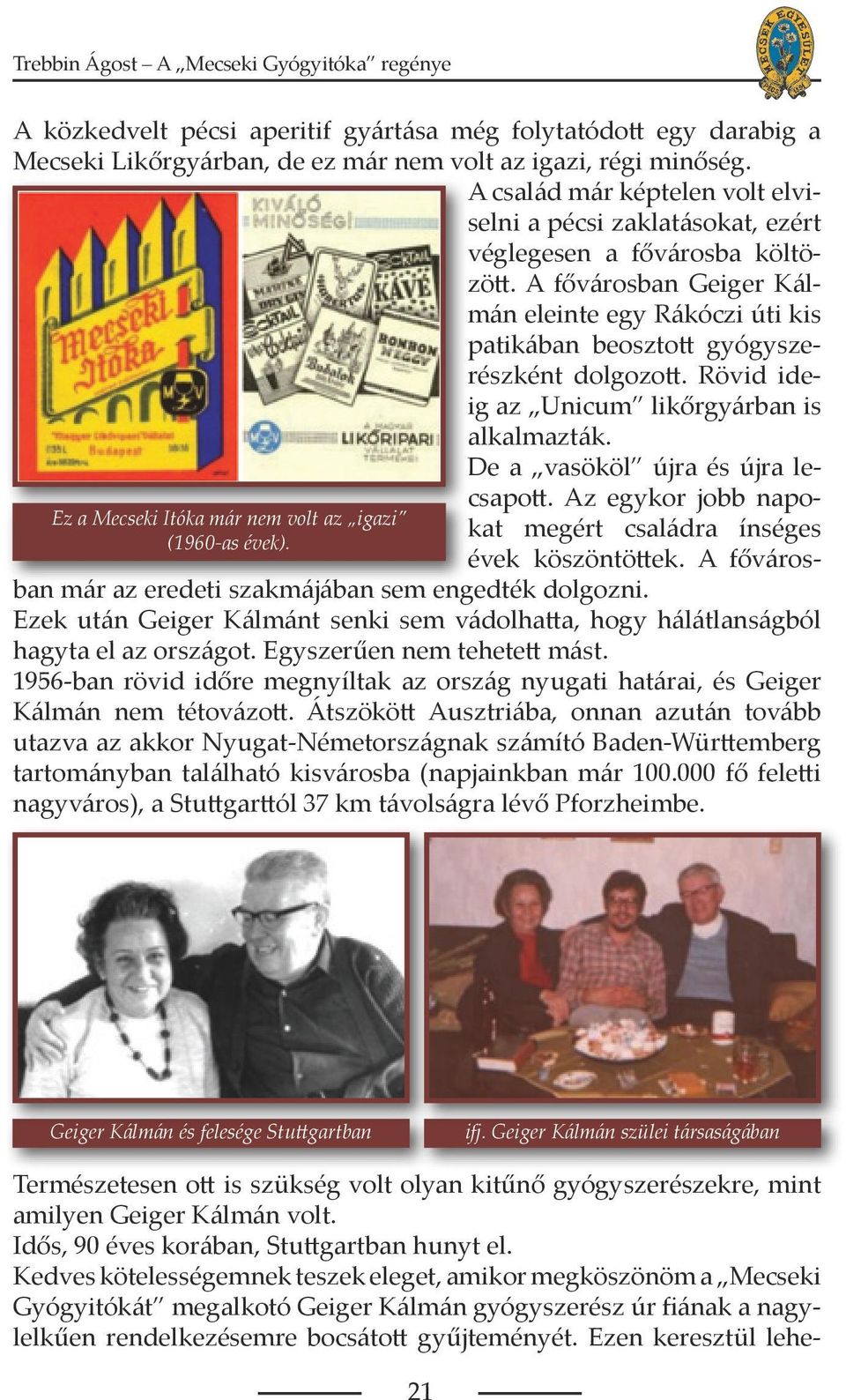 A fővárosban Geiger Kálmán eleinte egy Rákóczi úti kis patikában beosztott gyógyszerészként dolgozott. Rövid ideig az Unicum likőrgyárban is alkalmazták. De a vasököl újra és újra lecsapott.