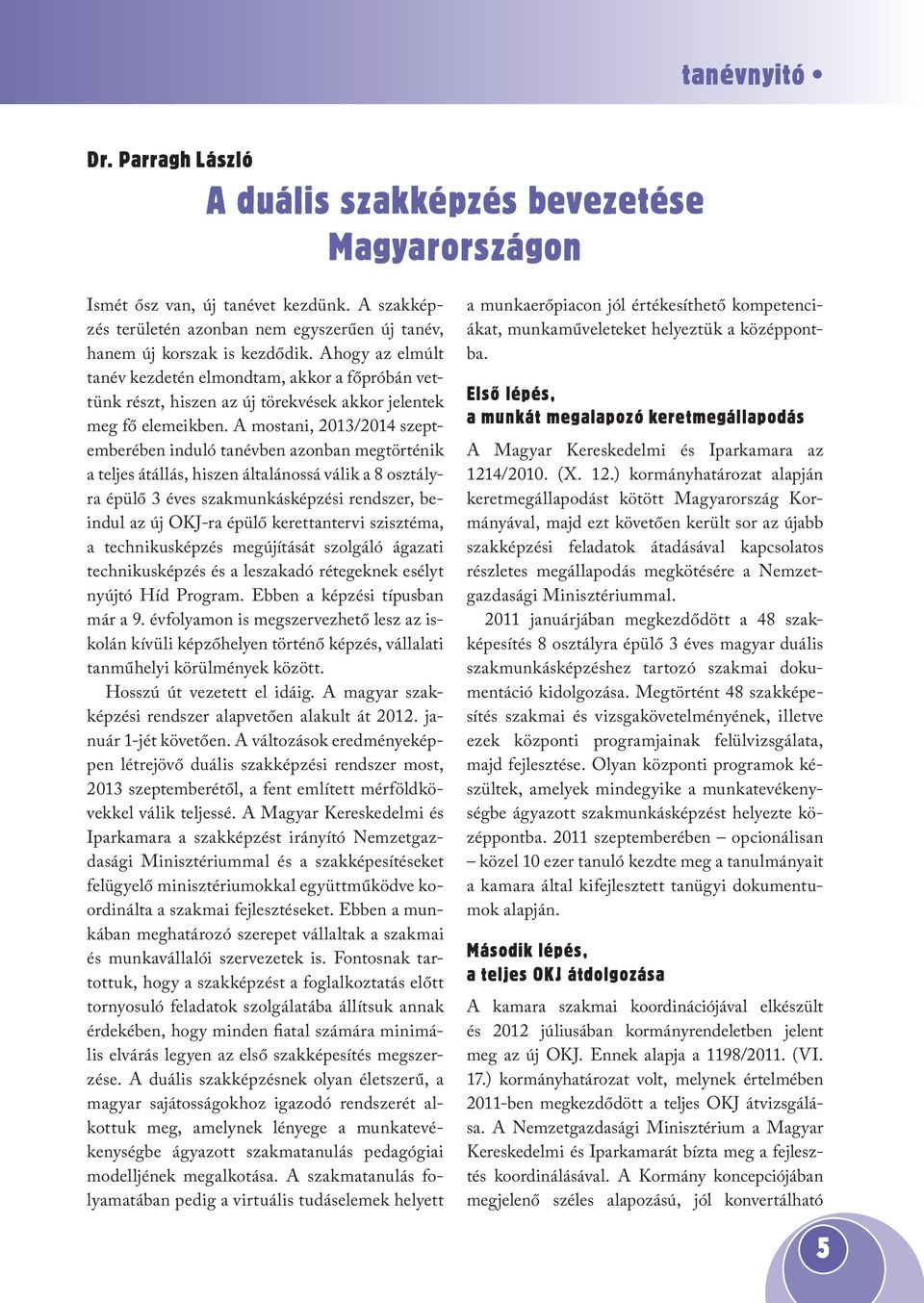 A mostani, 2013/2014 szeptemberében induló tanévben azonban megtörténik a teljes átállás, hiszen általánossá válik a 8 osztályra épülő 3 éves szakmunkásképzési rendszer, beindul az új OKJ-ra épülő