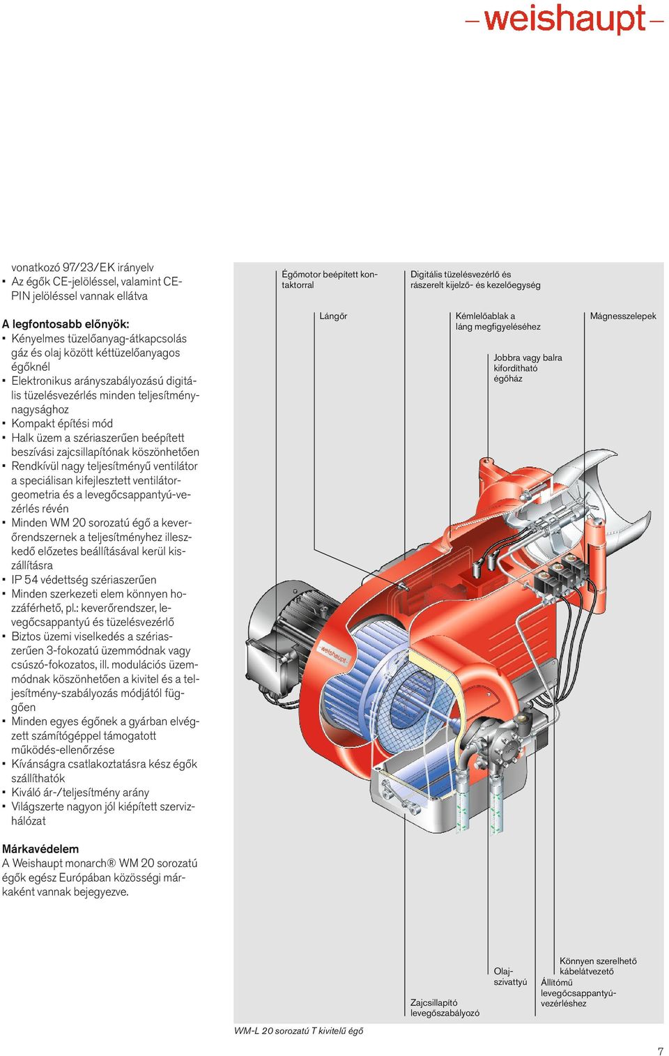 építési mód Halk üzem a szériaszerűen beépített beszívási zajcsillapítónak köszönhetően Rendkívül nagy teljesítményű ventilátor a speciálisan kifejlesztett ventilátorgeometria és a