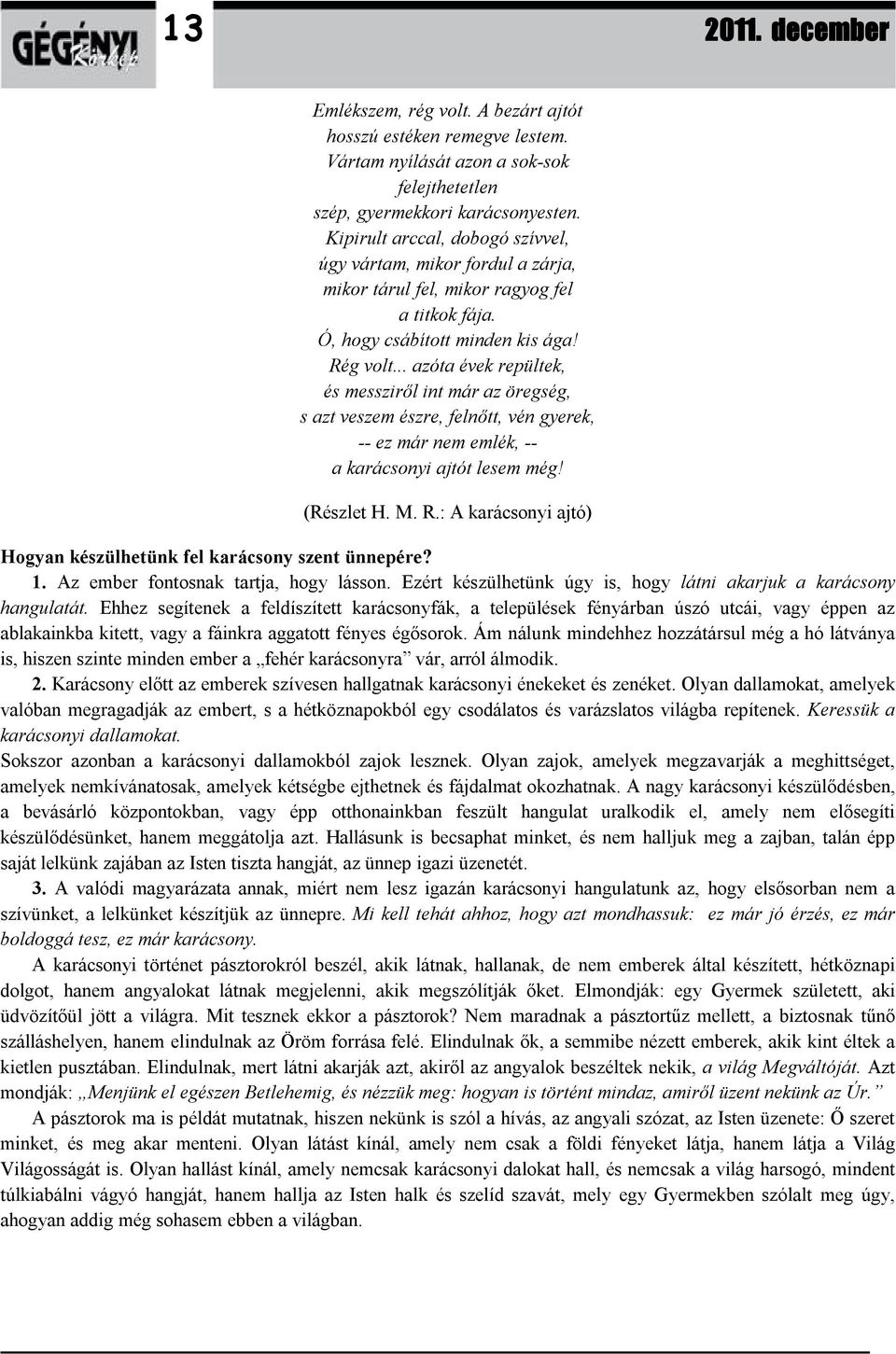 .. azóta évek repültek, és messziről int már az öregség, s azt veszem észre, felnőtt, vén gyerek, -- ez már nem emlék, -- a karácsonyi ajtót lesem még! (Részlet H. M. R.