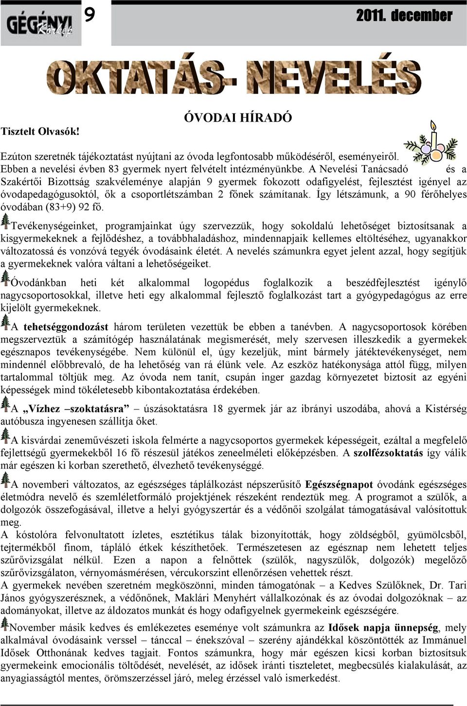 A Nevelési Tanácsadó és a Szakértői Bizottság szakvéleménye alapján 9 gyermek fokozott odafigyelést, fejlesztést igényel az óvodapedagógusoktól, ők a csoportlétszámban 2 főnek számítanak.