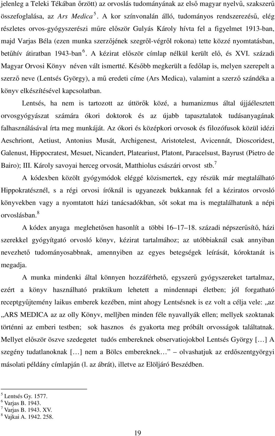 rokona) tette közzé nyomtatásban, betűhív átiratban 1943-ban 6. A kézirat először címlap nélkül került elő, és XVI. századi Magyar Orvosi Könyv néven vált ismertté.