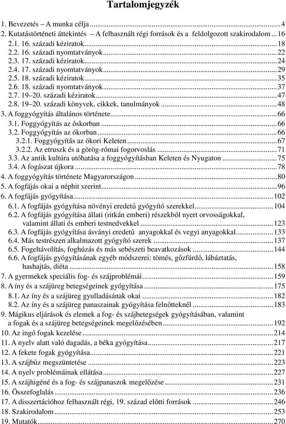 ..48 3. A foggyógyítás általános története...66 3.1. Foggyógyítás az őskorban...66 3.2. Foggyógyítás az ókorban...66 3.2.1. Foggyógyítás az ókori Keleten...67 3.2.2. Az etruszk és a görög-római fogorvoslás.