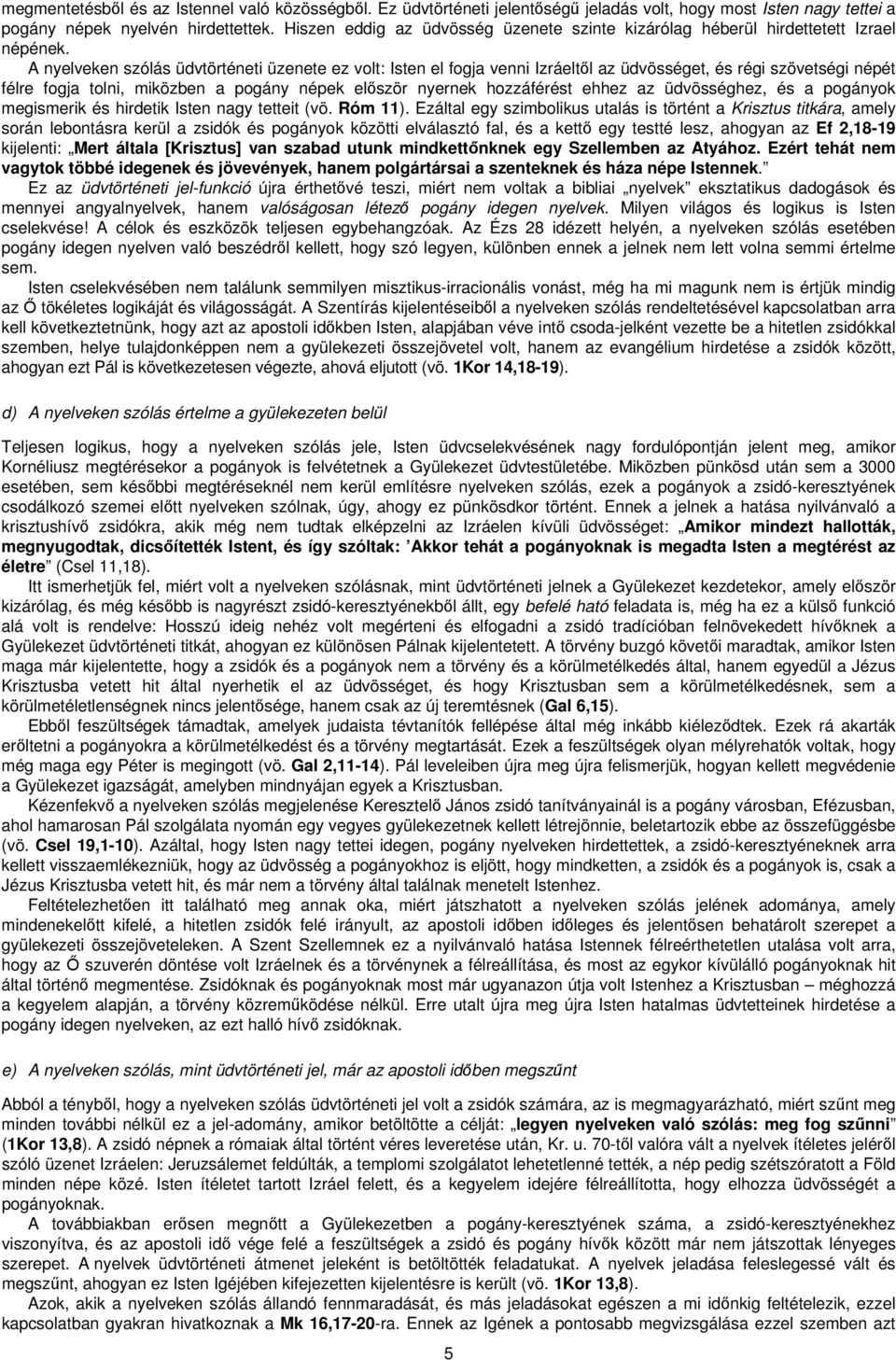 A nyelveken szólás üdvtörténeti üzenete ez volt: Isten el fogja venni Izráeltől az üdvösséget, és régi szövetségi népét félre fogja tolni, miközben a pogány népek először nyernek hozzáférést ehhez az