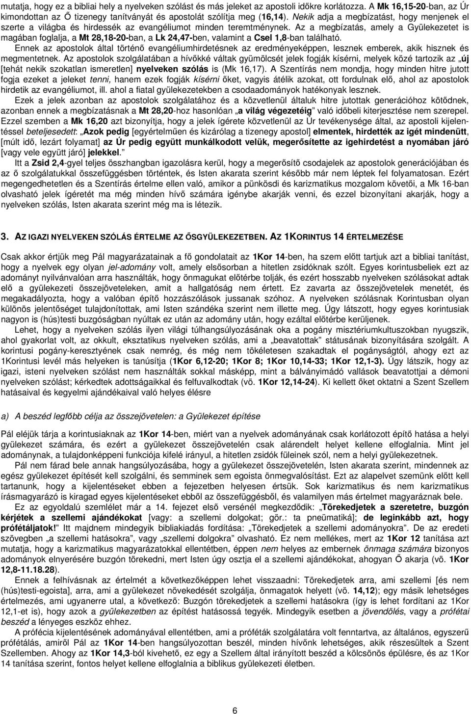 Az a megbízatás, amely a Gyülekezetet is magában foglalja, a Mt 28,18-20-ban, a Lk 24,47-ben, valamint a Csel 1,8-ban található.