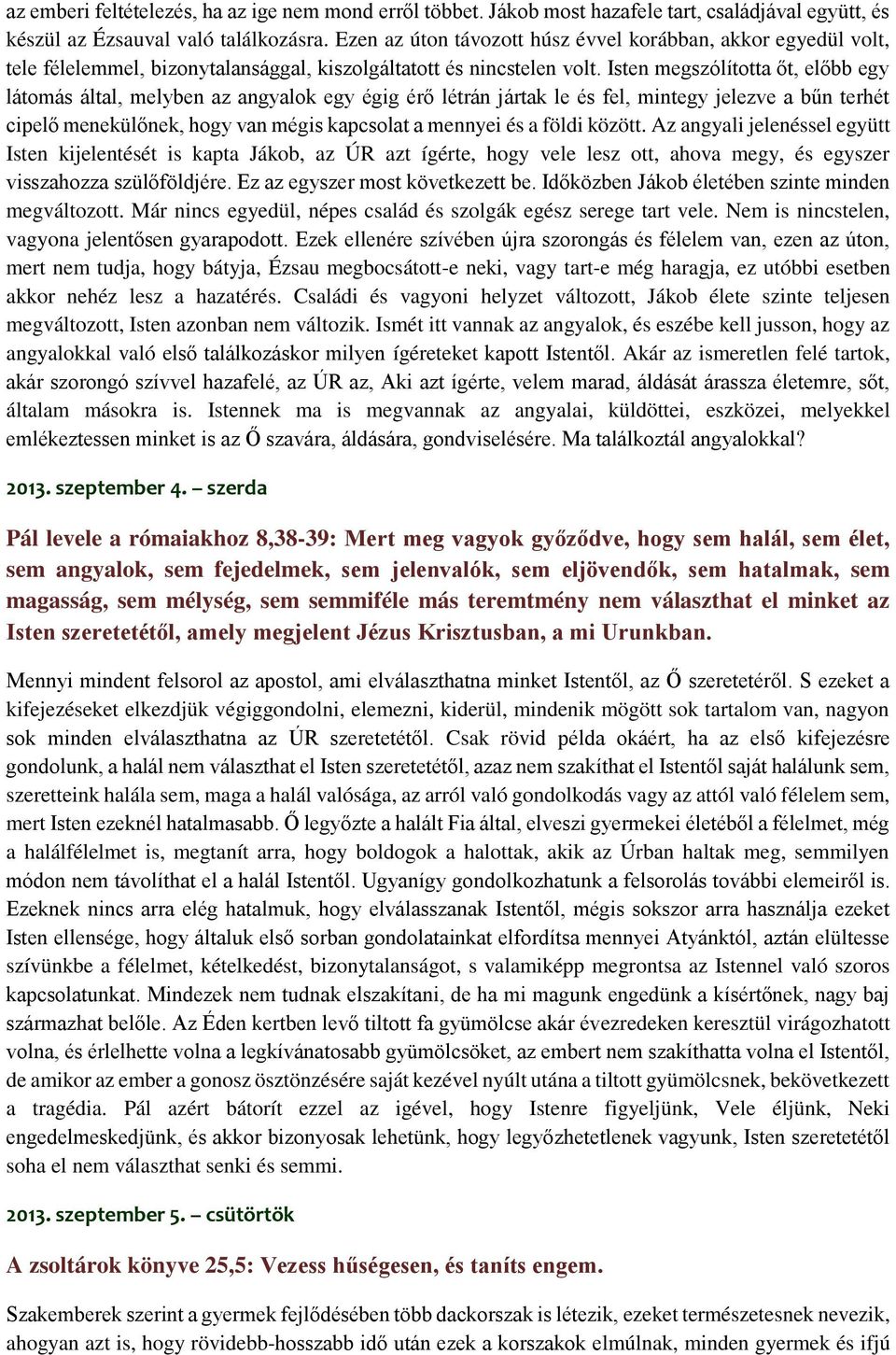 Isten megszólította őt, előbb egy látomás által, melyben az angyalok egy égig érő létrán jártak le és fel, mintegy jelezve a bűn terhét cipelő menekülőnek, hogy van mégis kapcsolat a mennyei és a