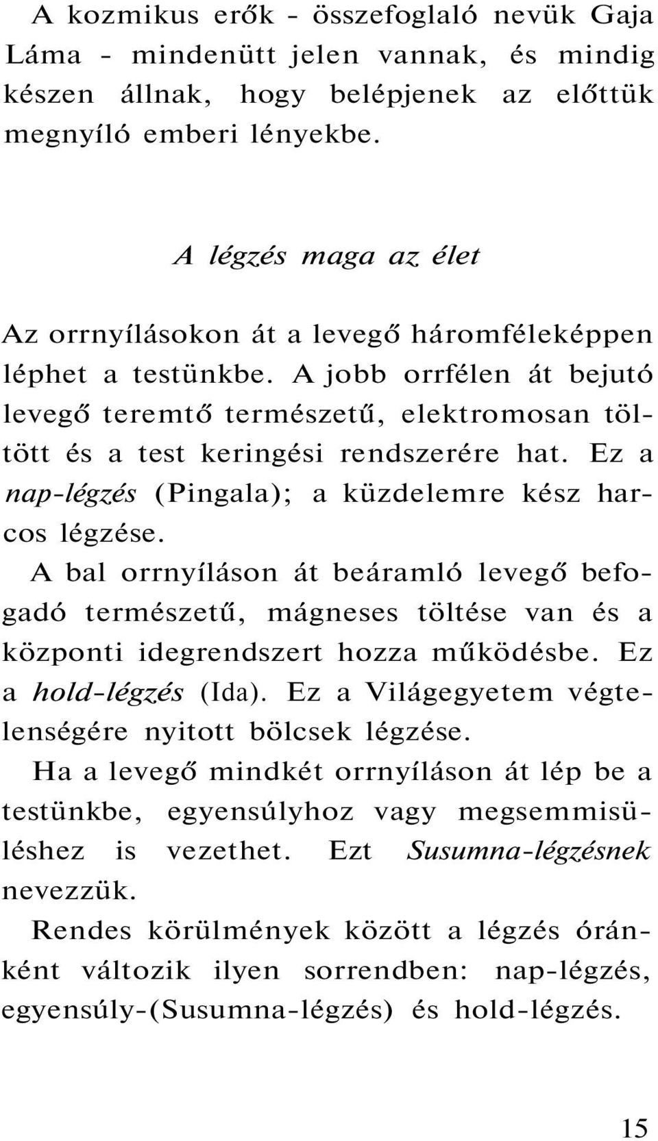 Ez a nap-légzés (Pingala); a küzdelemre kész harcos légzése. A bal orrnyíláson át beáramló levegő befogadó természetű, mágneses töltése van és a központi idegrendszert hozza működésbe.