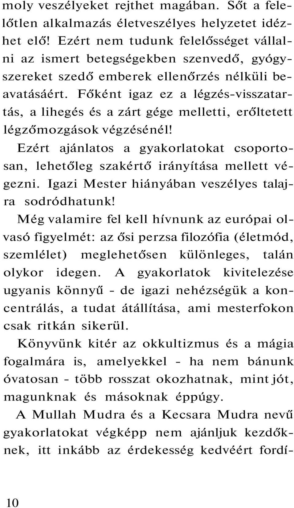 Főként igaz ez a légzés-visszatartás, a lihegés és a zárt gége melletti, erőltetett légzőmozgások végzésénél!