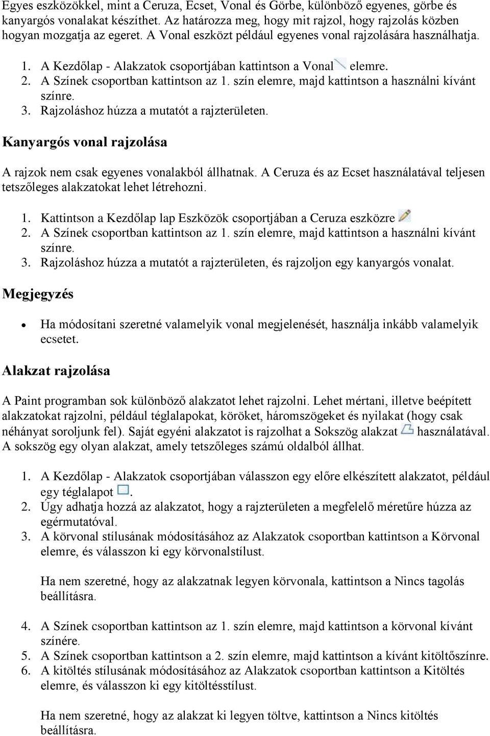 szín elemre, majd kattintson a használni kívánt színre. 3. Rajzoláshoz húzza a mutatót a rajzterületen. Kanyargós vonal rajzolása A rajzok nem csak egyenes vonalakból állhatnak.