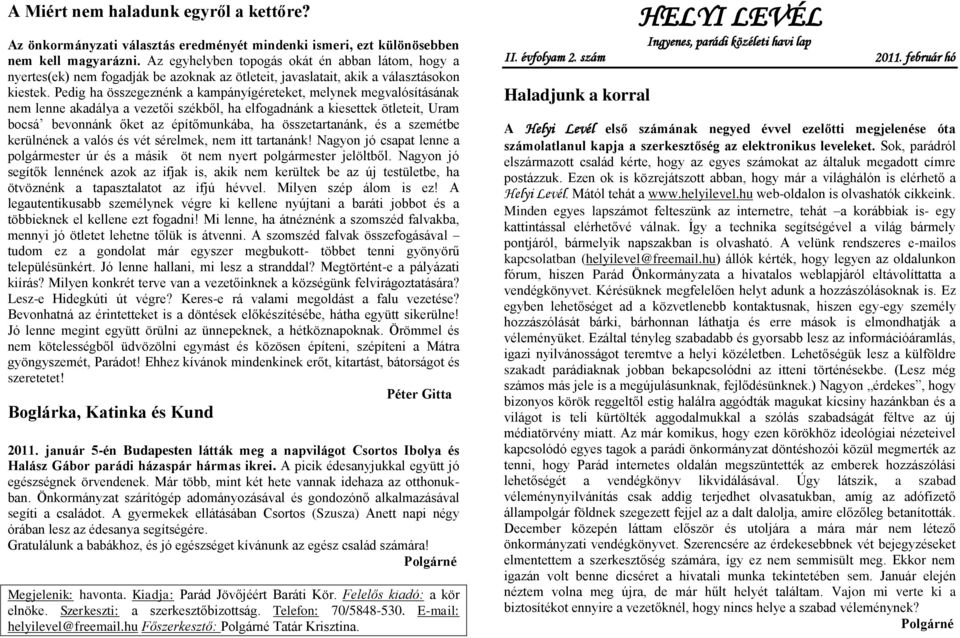 Pedig ha összegeznénk a kampányígéreteket, melynek megvalósításának nem lenne akadálya a vezetői székből, ha elfogadnánk a kiesettek ötleteit, Uram bocsá bevonnánk őket az építőmunkába, ha