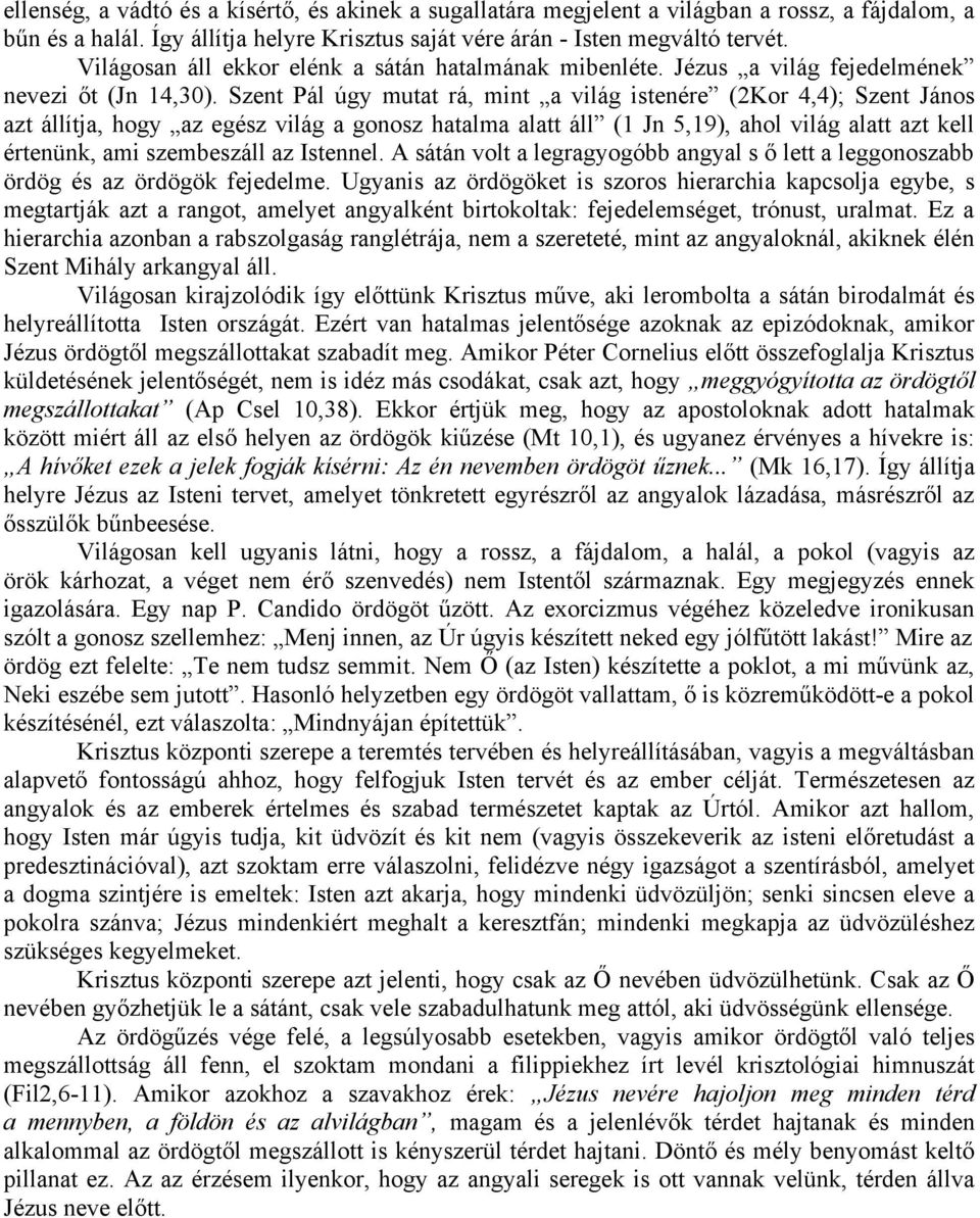 Szent Pál úgy mutat rá, mint a világ istenére (2Kor 4,4); Szent János azt állítja, hogy az egész világ a gonosz hatalma alatt áll (1 Jn 5,19), ahol világ alatt azt kell értenünk, ami szembeszáll az