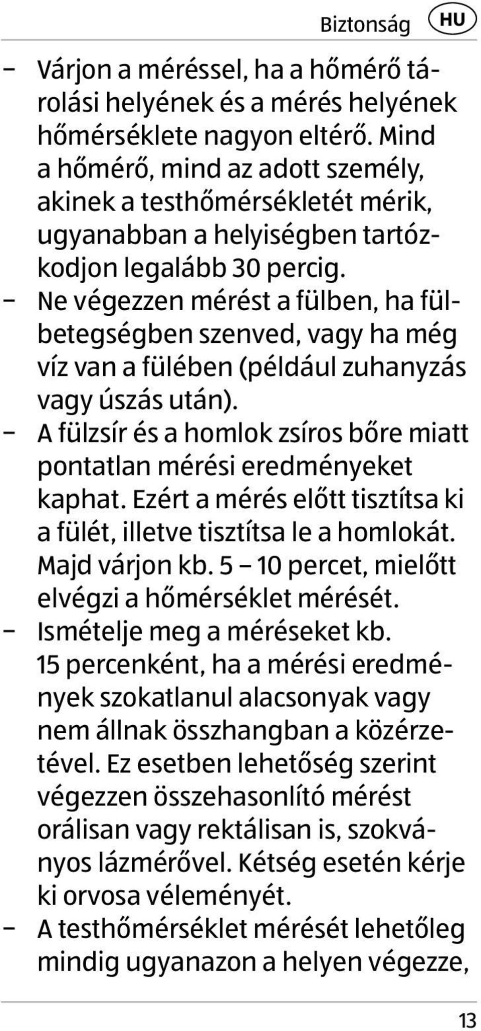 Ne végezzen mérést a fülben, ha fülbetegségben szenved, vagy ha még víz van a fülében (például zuhanyzás vagy úszás után). A fülzsír és a homlok zsíros bőre miatt pontatlan mérési eredményeket kaphat.