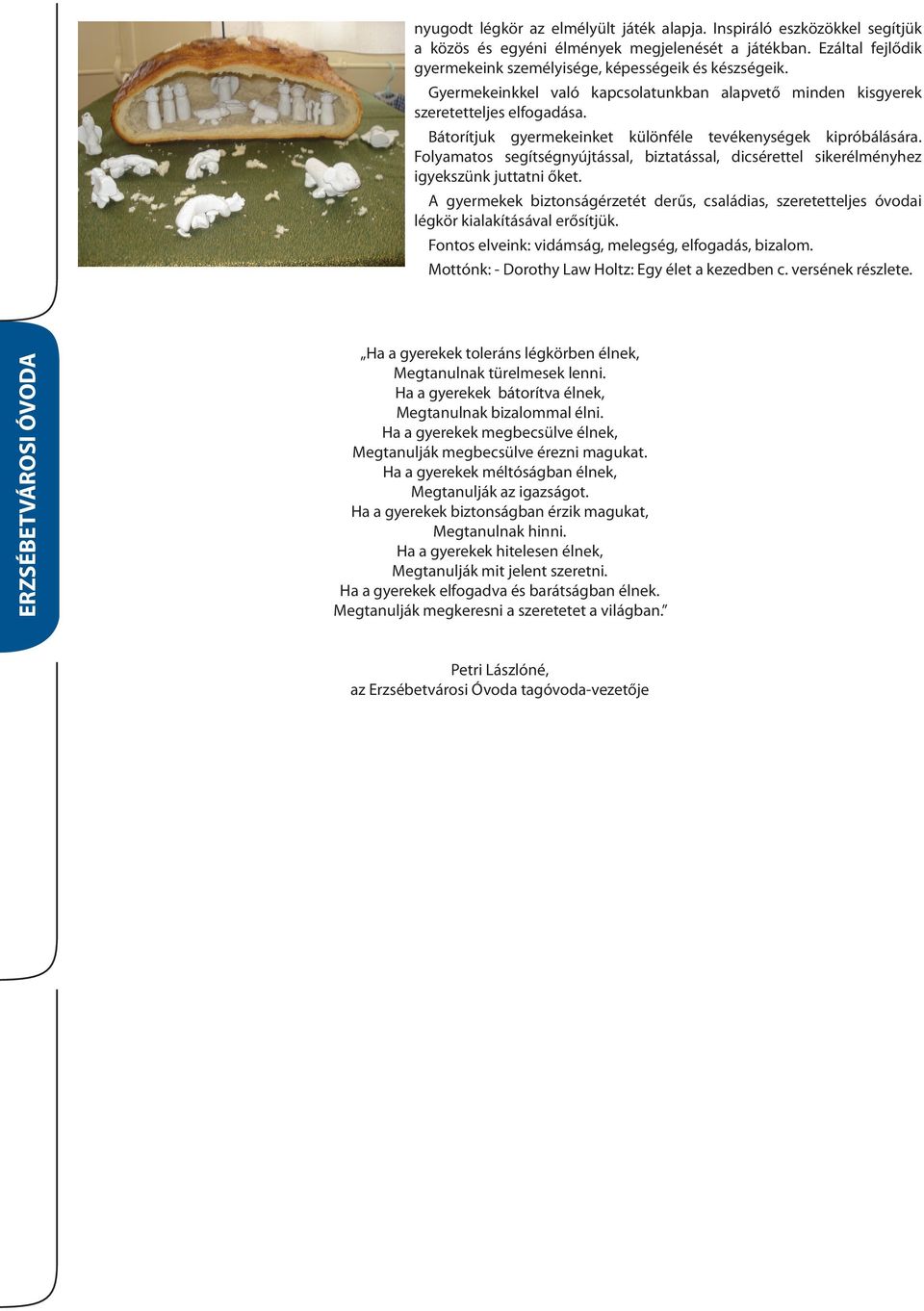 Folyamatos segítségnyújtással, biztatással, dicsérettel sikerélményhez igyekszünk juttatni őket. A gyermekek biztonságérzetét derűs, családias, szeretetteljes óvodai légkör kialakításával erősítjük.